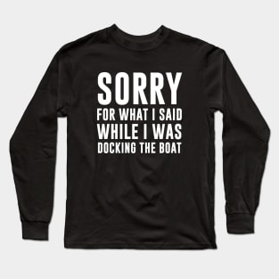 Sorry For What I Said While I Was Docking The Boat Long Sleeve T-Shirt